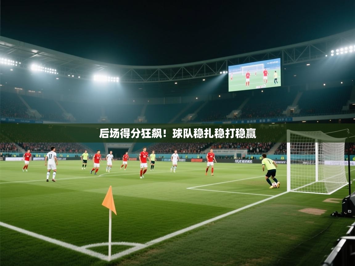 开云体育安装失败怎么办-后场得分狂飙！球队稳扎稳打稳赢  第4张