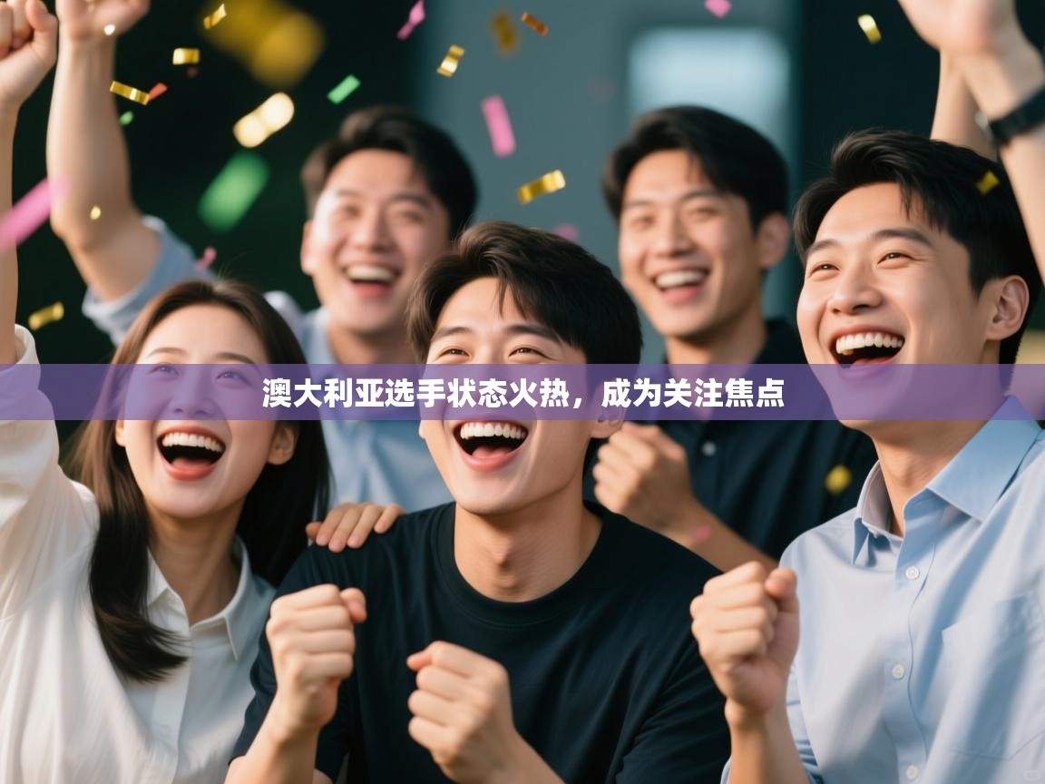 开云体育苹果版下载-澳大利亚选手状态火热，成为关注焦点  第3张