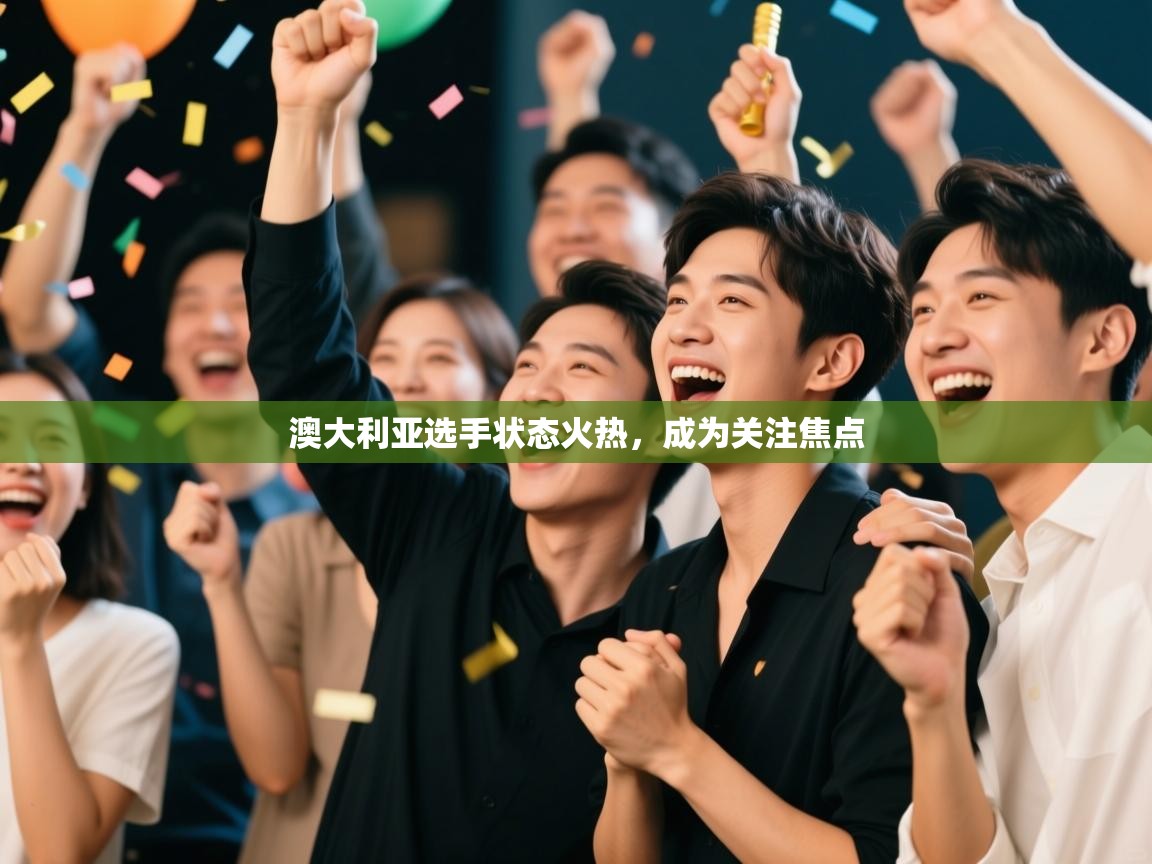 开云体育苹果版下载-澳大利亚选手状态火热，成为关注焦点  第4张