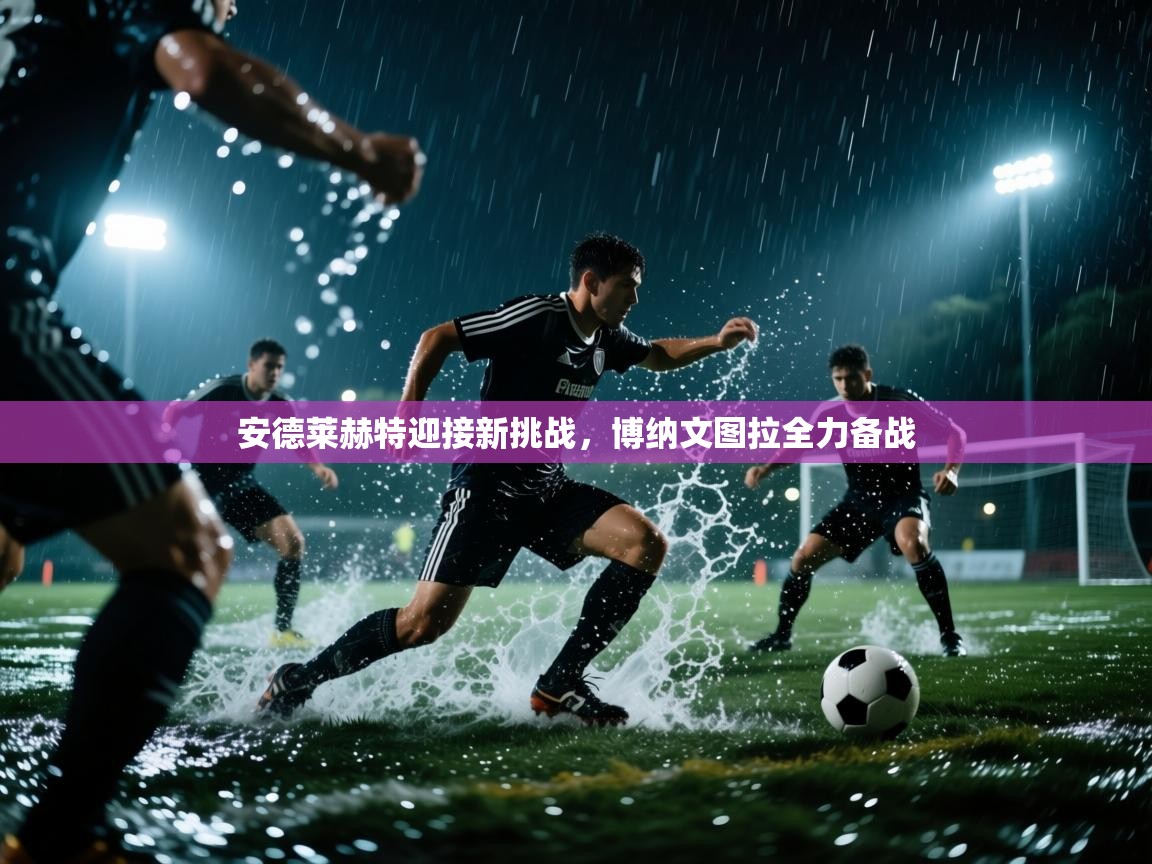 开云体育app登录入口-安德莱赫特迎接新挑战,博纳文图拉全力备战 第3张