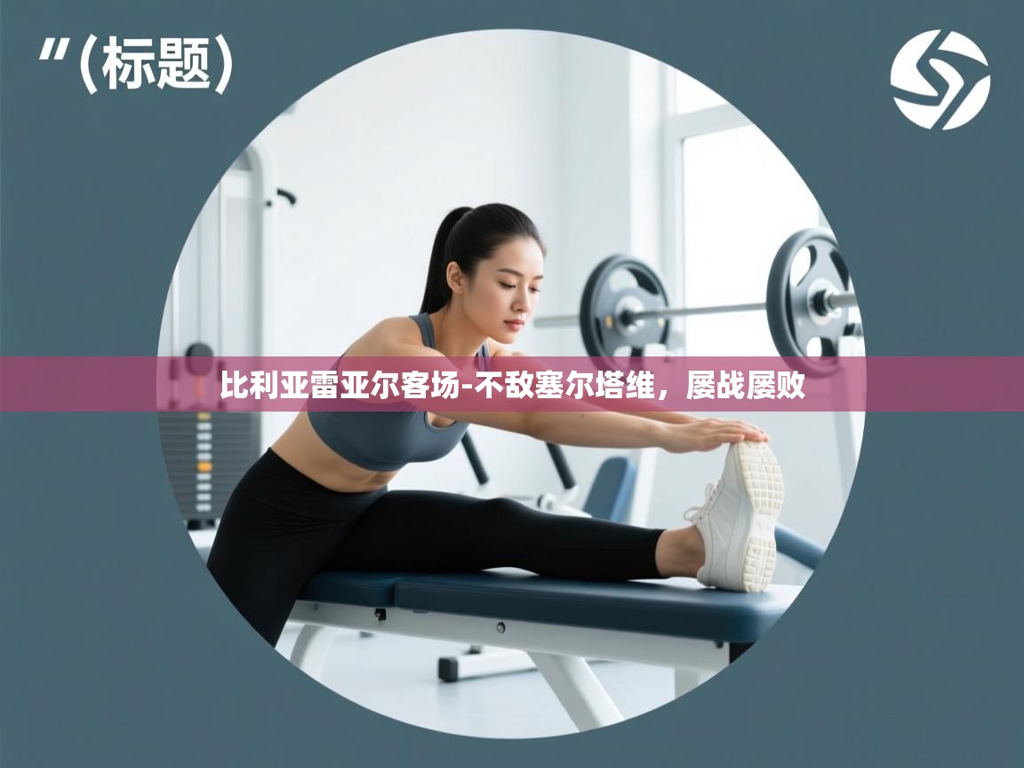 云开体育app官网入口-比利亚雷亚尔客场-不敌塞尔塔维，屡战屡败  第4张